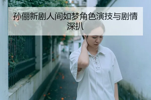 孙俪新剧人间如梦角色演技与剧情深扒