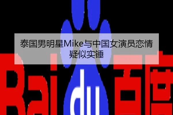 泰国男明星Mike与中国女演员恋情疑似实锤